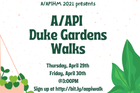 A/APIHM 2021 Presents: A/API Duke Gardens Walks Thursday, April 29th Friday April 30th @3:00pm Sign up at http://bit.ly/aapiwalk A/APIHM 2021 Presents: A/API Duke Gardens Walks Thursday, April 29th Friday April 30th @3:00pm Sign up at http://bit.ly/aapiwalk